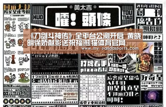 《刀剑斗神传》全平台公测开启 黄晓明徐娇献影送祝福|熊猫体育官网(图4) 熊猫体育赛事