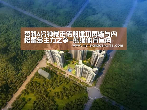 哲科6分钟暴走传射建功再燃与内格雷多主力之争-熊猫体育官网(图2) 熊猫体育赛事
